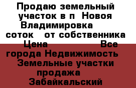 Продаю земельный участок в п. Новоя Владимировка 12,3 соток. (от собственника) › Цена ­ 1 200 000 - Все города Недвижимость » Земельные участки продажа   . Забайкальский край